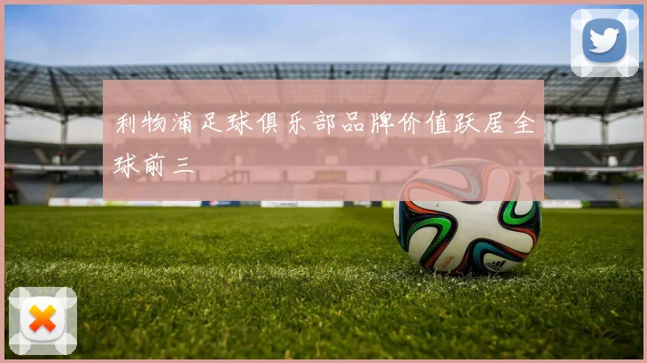 利物浦足球俱乐部品牌价值跃居全球前三