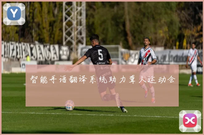 智能手语翻译系统助力聋人运动会