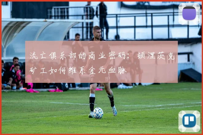 流亡俱乐部的商业密码：顿涅茨克矿工如何维系金元血脉