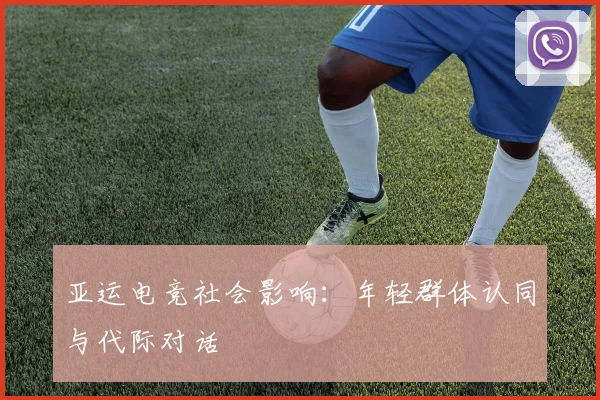 亚运电竞社会影响：年轻群体认同与代际对话