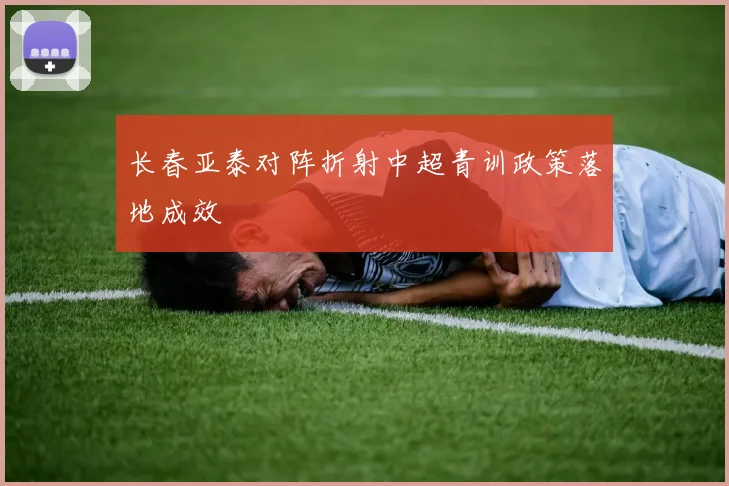 长春亚泰对阵折射中超青训政策落地成效