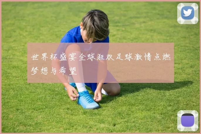 世界杯盛宴全球狂欢足球激情点燃梦想与希望