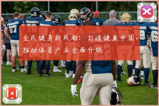 全民健身新风潮：打造健康中国，推动体育产业全面升级