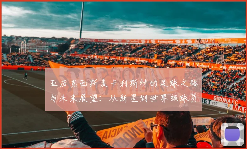 亚历克西斯麦卡利斯特的足球之路与未来展望：从新星到世界级球员的蜕变