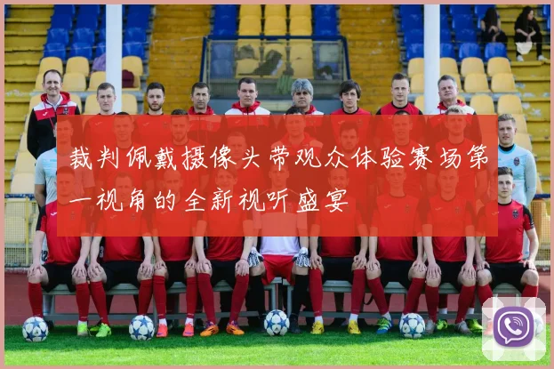 裁判佩戴摄像头带观众体验赛场第一视角的全新视听盛宴