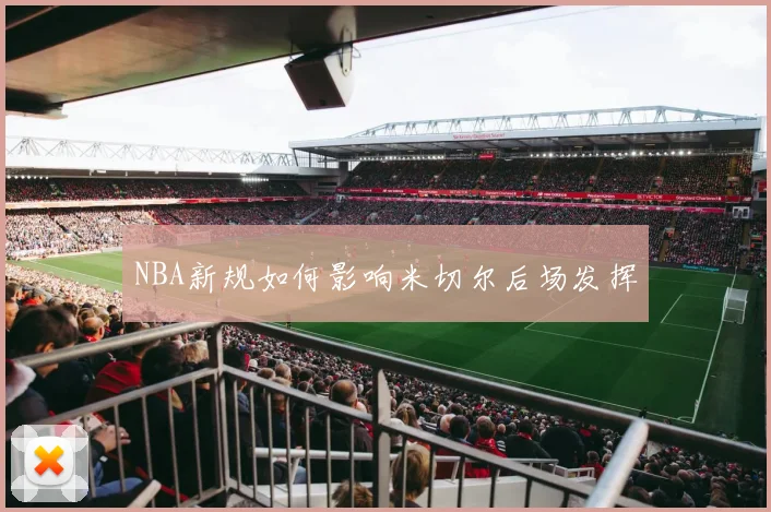 NBA新规如何影响米切尔后场发挥