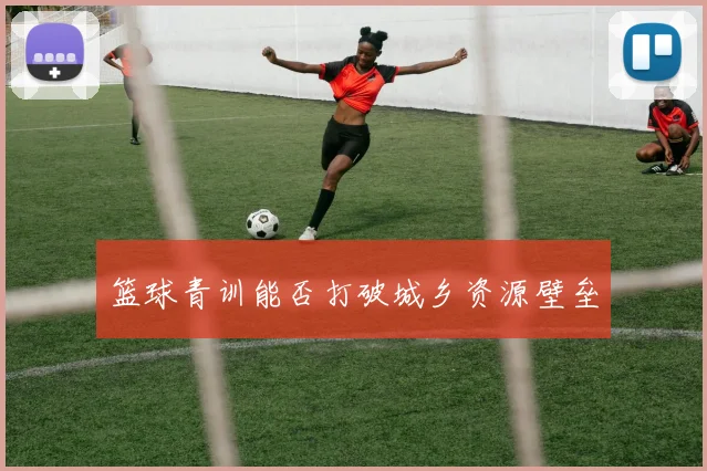 篮球青训能否打破城乡资源壁垒