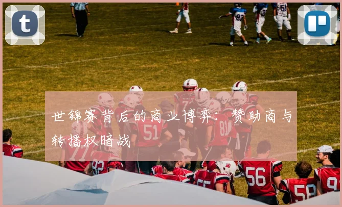 世锦赛背后的商业博弈：赞助商与转播权暗战