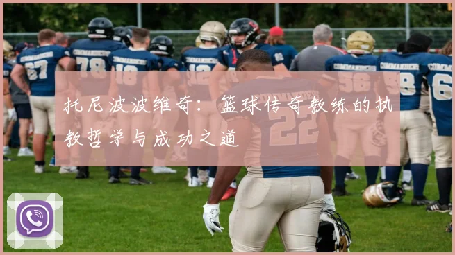 托尼波波维奇：篮球传奇教练的执教哲学与成功之道