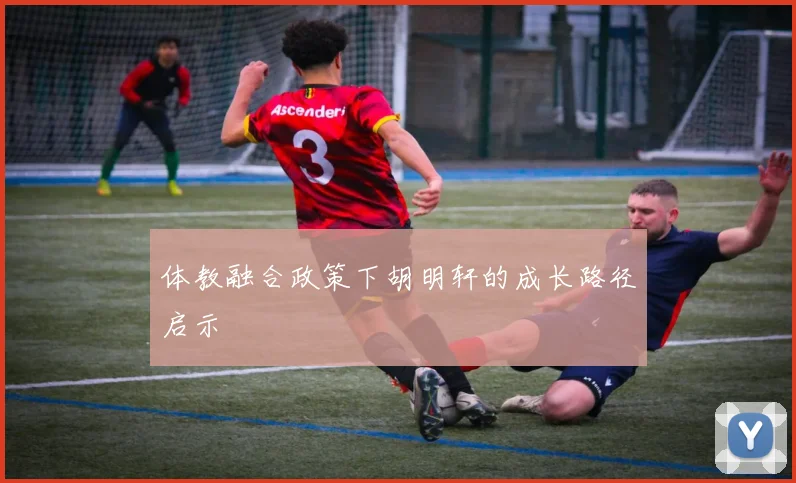 体教融合政策下胡明轩的成长路径启示