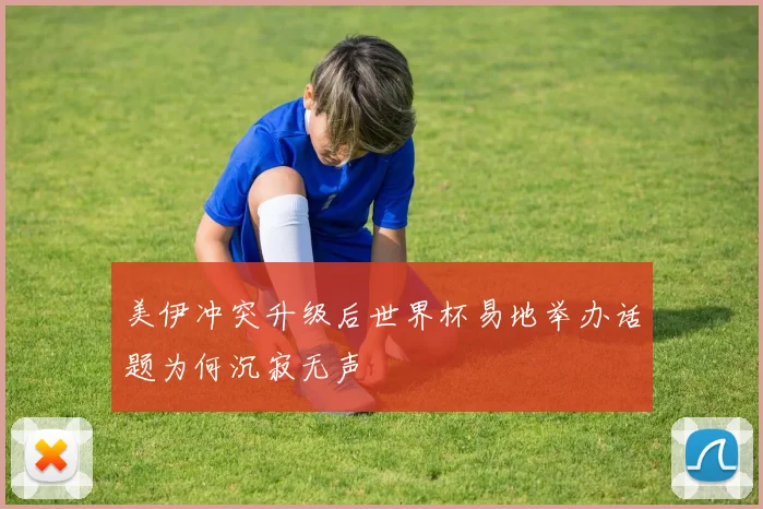 美伊冲突升级后世界杯易地举办话题为何沉寂无声